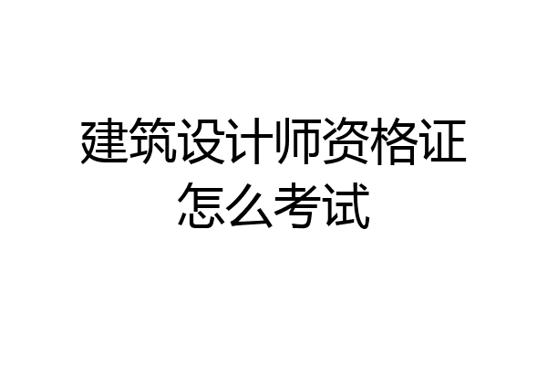 建筑设计师资格证怎么考试