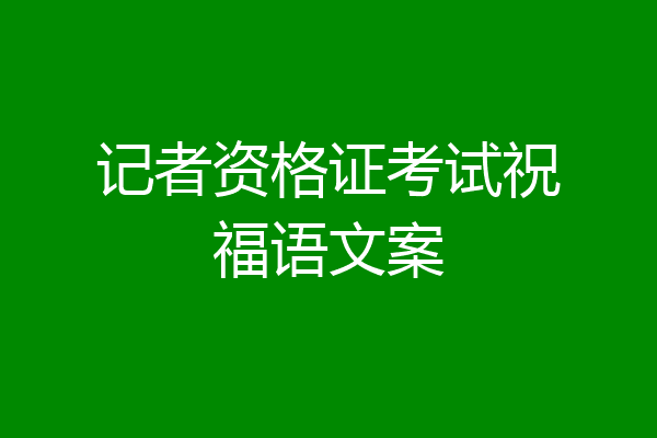 记者资格证考试祝福语文案