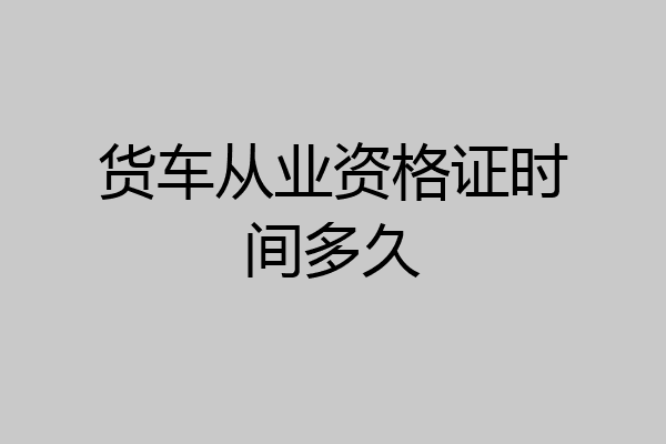 货车从业资格证时间多久