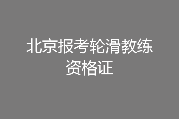 北京报考轮滑教练资格证