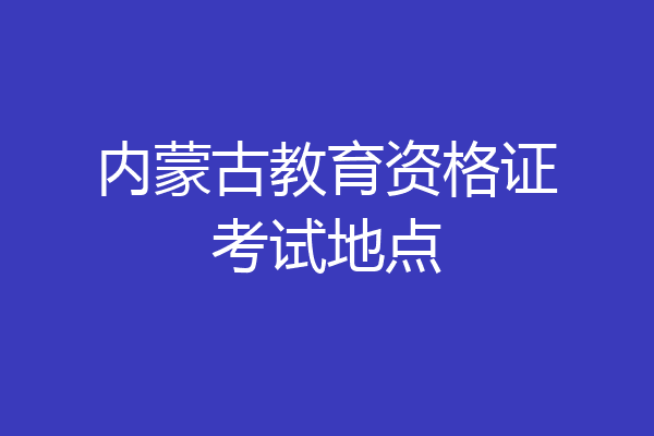 内蒙古教育资格证考试地点