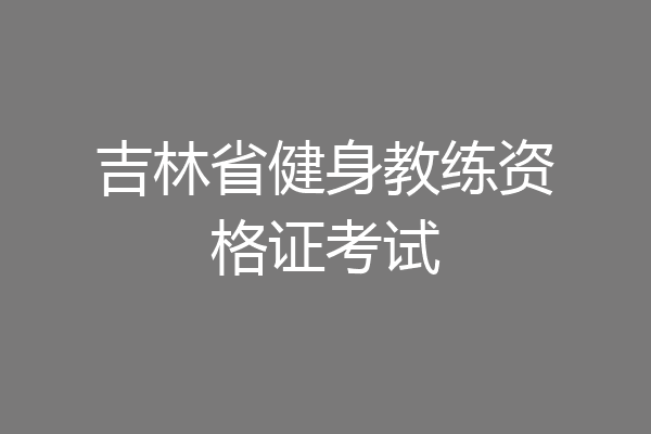 吉林省健身教练资格证考试