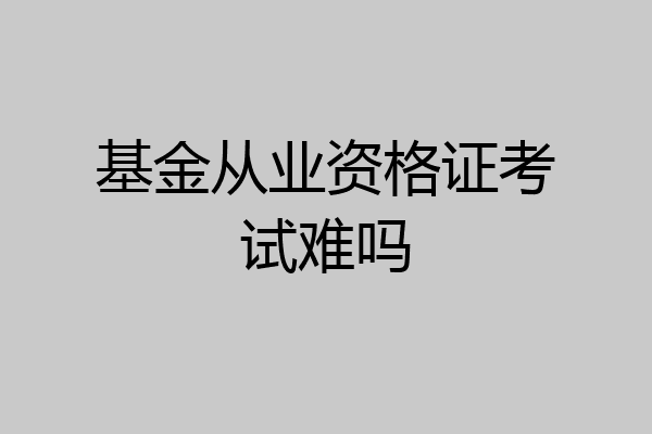 基金从业资格证考试难吗