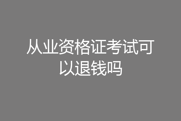 从业资格证考试可以退钱吗