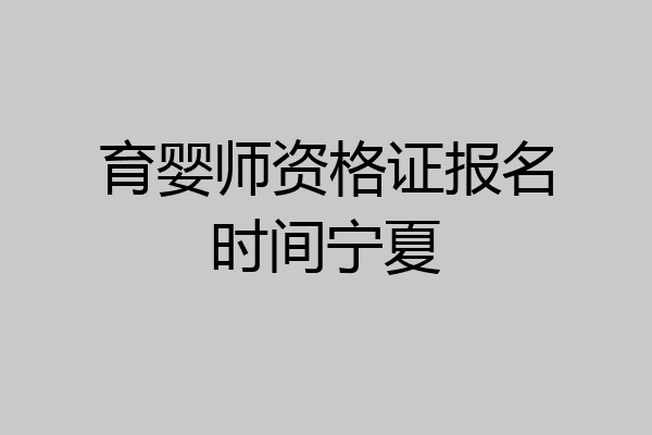 育婴师资格证报名时间宁夏