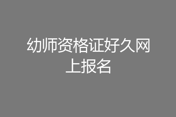 幼师资格证好久网上报名