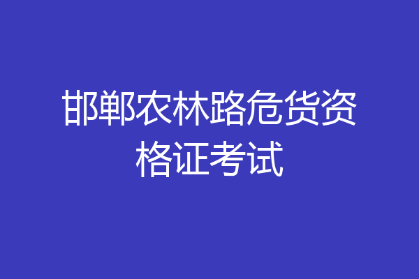 邯郸农林路危货资格证考试