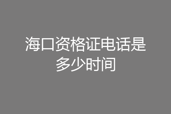 海口资格证电话是多少时间