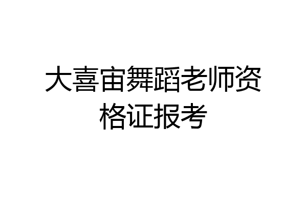 大喜宙舞蹈老师资格证报考