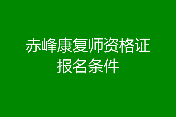 赤峰康复师资格证报名条件