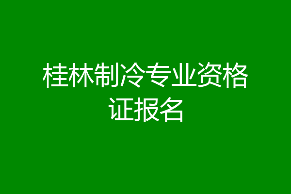 桂林制冷专业资格证报名