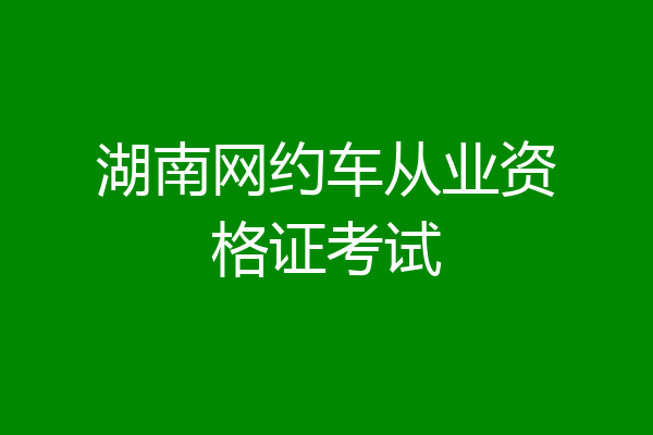 湖南网约车从业资格证考试