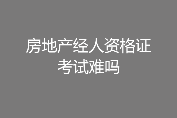 房地产经人资格证考试难吗