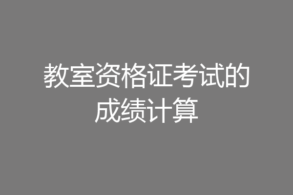 教室资格证考试的成绩计算
