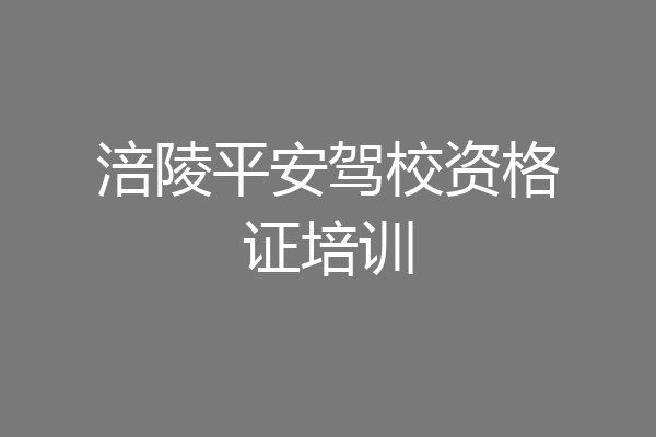 涪陵平安驾校资格证培训