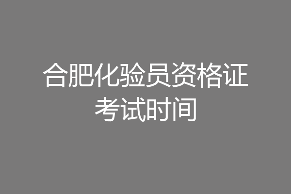 合肥化验员资格证考试时间