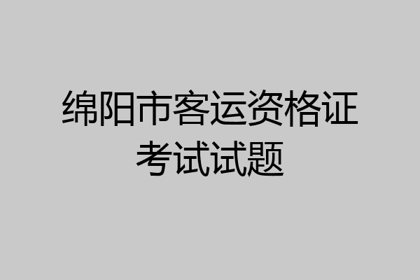 绵阳市客运资格证考试试题