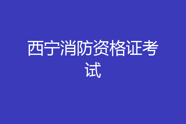 西宁消防资格证考试