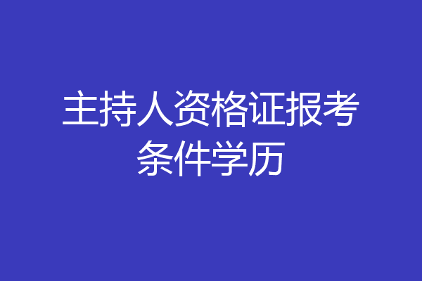 主持人资格证报考条件学历