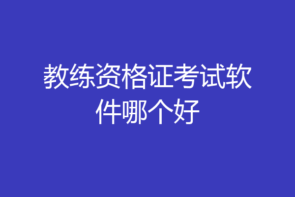 教练资格证考试软件哪个好