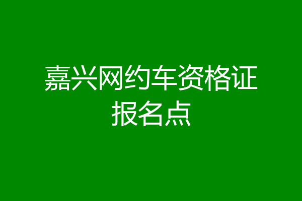 嘉兴网约车资格证报名点