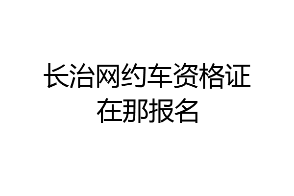 长治网约车资格证在那报名