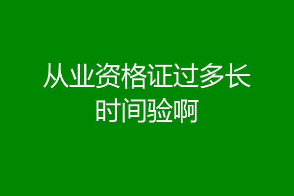 从业资格证过多长时间验啊