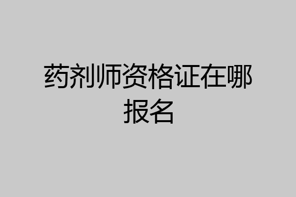 药剂师资格证在哪报名