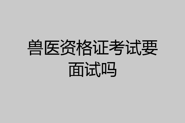 兽医资格证考试要面试吗