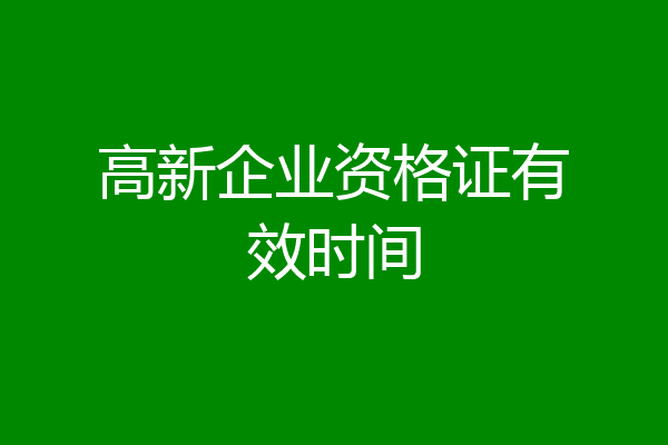 高新企业资格证有效时间