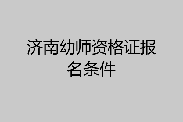 济南幼师资格证报名条件