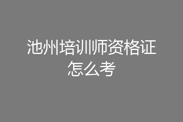 池州培训师资格证怎么考