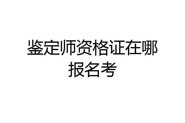 鉴定师资格证在哪报名考