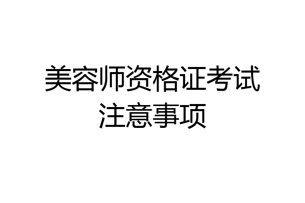美容师资格证考试注意事项