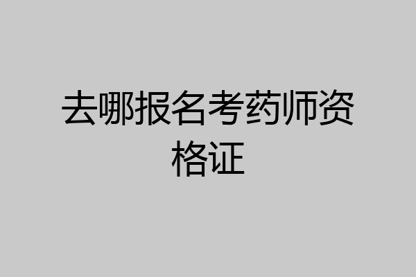 去哪报名考药师资格证