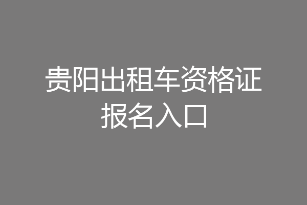 贵阳出租车资格证报名入口