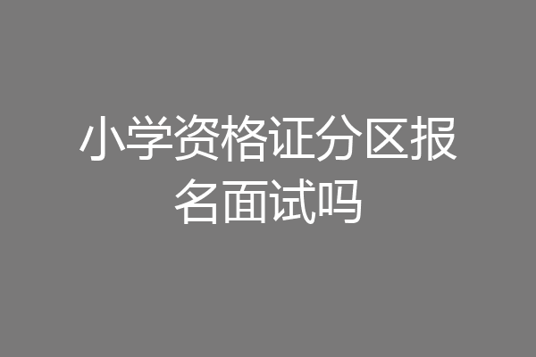 小学资格证分区报名面试吗