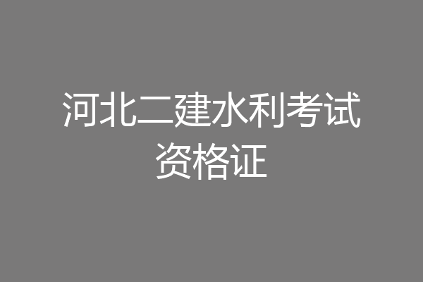 河北二建水利考试资格证