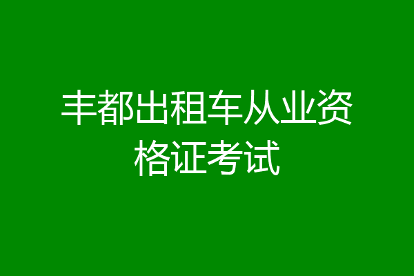 丰都出租车从业资格证考试