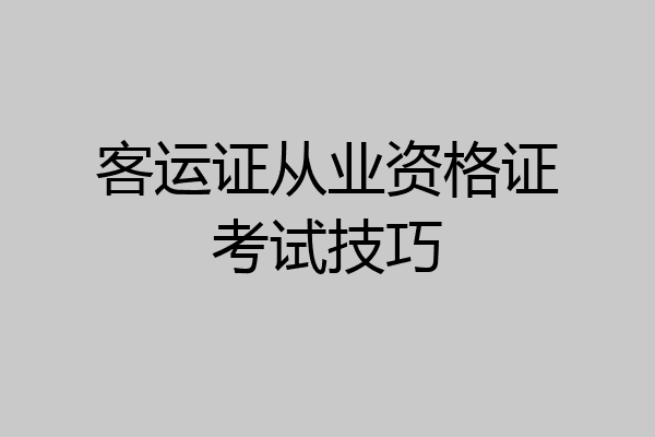 客运证从业资格证考试技巧