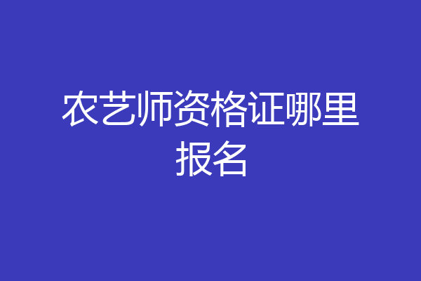 农艺师资格证哪里报名
