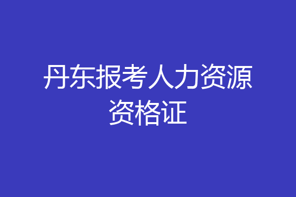 丹东报考人力资源资格证