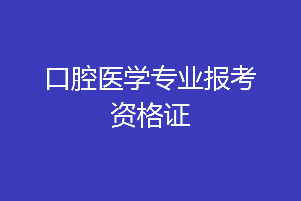 口腔医学专业报考资格证