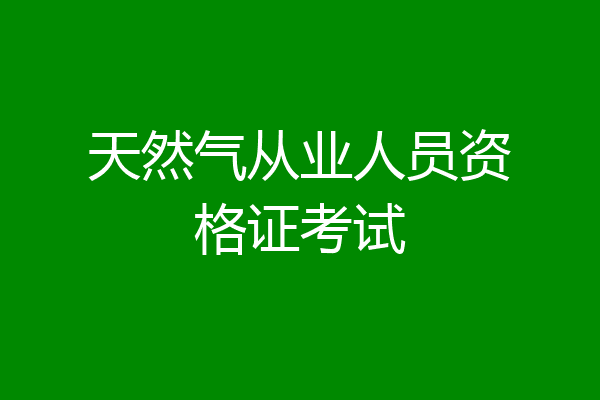 天然气从业人员资格证考试