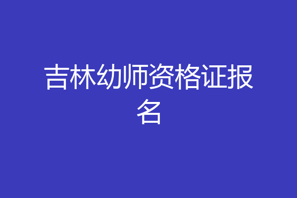 吉林幼师资格证报名