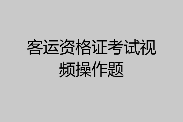客运资格证考试视频操作题