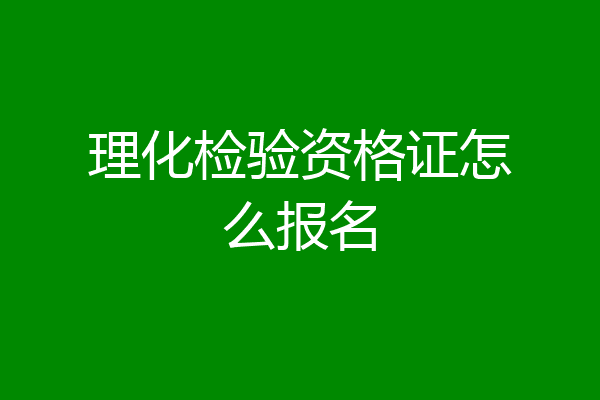 理化检验资格证怎么报名