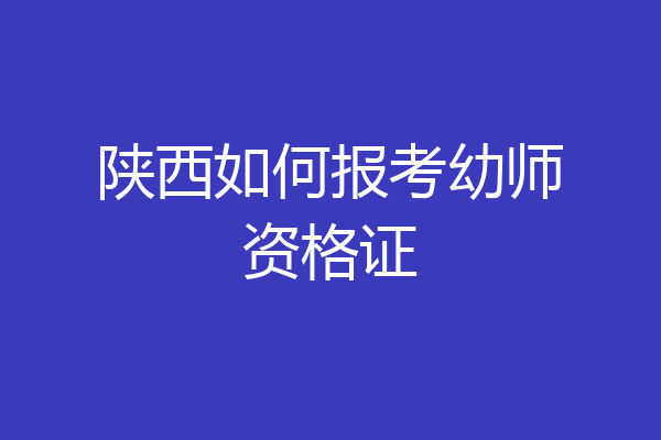 陕西如何报考幼师资格证