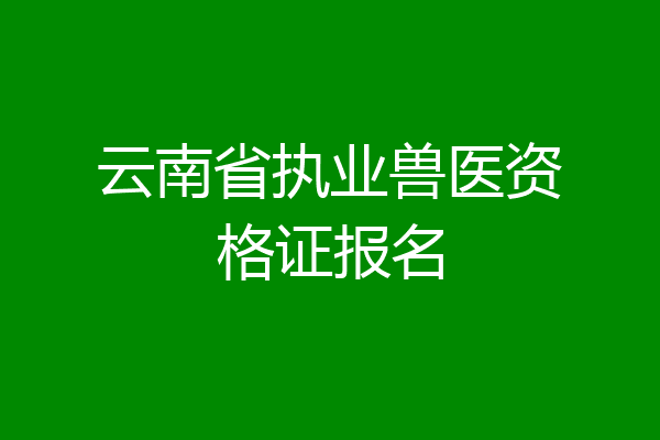 云南省执业兽医资格证报名