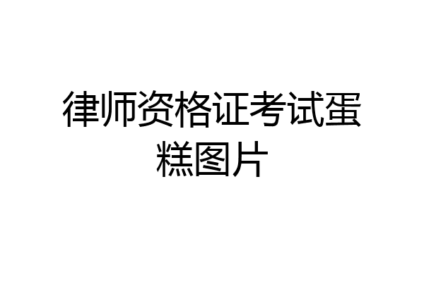 律师资格证考试蛋糕图片